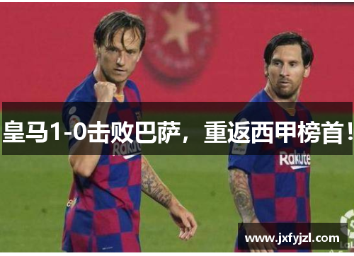 皇马1-0击败巴萨，重返西甲榜首！